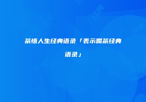 茶悟人生经典语录「表示喝茶经典语录」