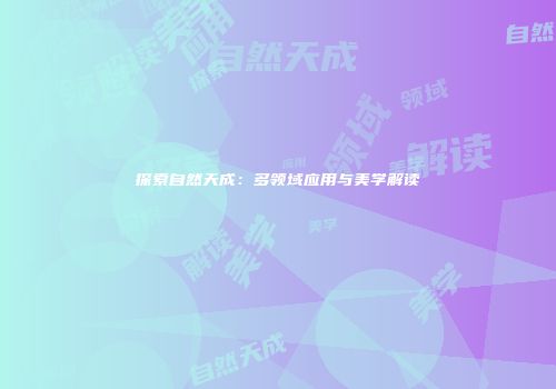 探索自然天成：多领域应用与美学解读