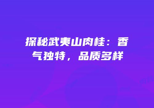 探秘武夷山肉桂：香气独特，品质多样