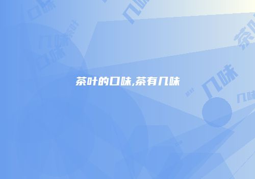 茶叶的口味,茶有几味
