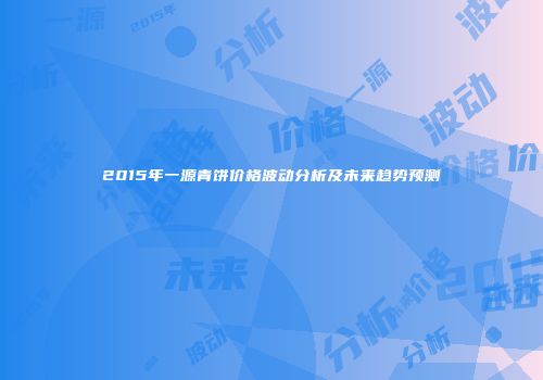 2015年一源青饼价格波动分析及未来趋势预测
