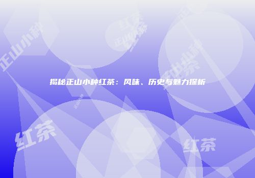 揭秘正山小种红茶：风味、历史与魅力探析