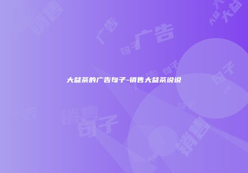 大益茶的广告句子-销售大益茶说说