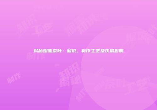 揭秘烟熏茶叶：知识、制作工艺及饮用影响