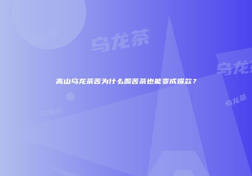 高山乌龙茶苦为什么喝苦茶也能变成爆款？
