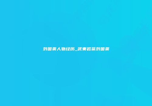 刘国英人物经历_武夷岩茶刘国英