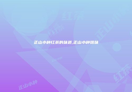 正山小种红茶的味道,正山小种啥味