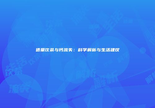 适量饮茶与钙流失：科学解析与生活建议