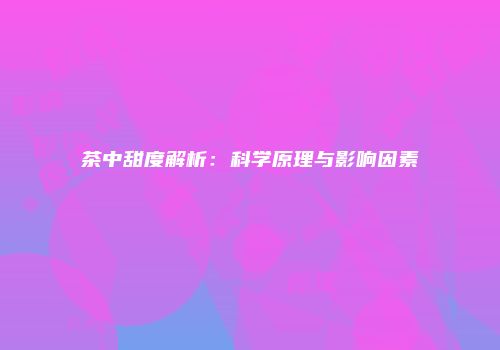 茶中甜度解析：科学原理与影响因素