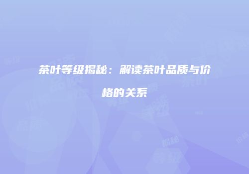 茶叶等级揭秘：解读茶叶品质与价格的关系