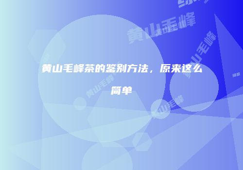 黄山毛峰茶的鉴别方法，原来这么简单