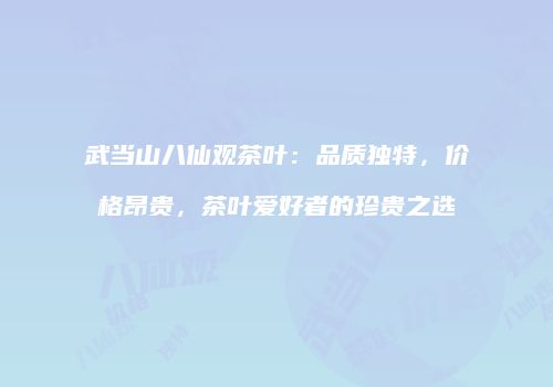 武当山八仙观茶叶：品质独特，价格昂贵，茶叶爱好者的珍贵之选