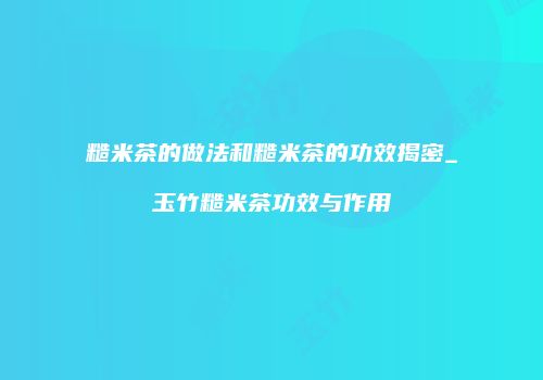 糙米茶的做法和糙米茶的功效揭密_玉竹糙米茶功效与作用