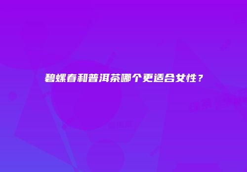 碧螺春和普洱茶哪个更适合女性？