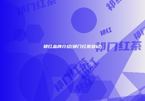 祁红品牌介绍(祁门红茶登记)