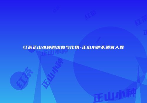 红茶正山小种的功效与作用-正山小种不适宜人群