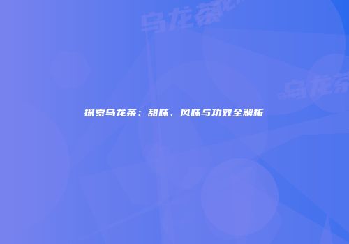 探索乌龙茶：甜味、风味与功效全解析