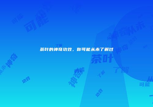 茶叶的神奇功效，你可能从未了解过