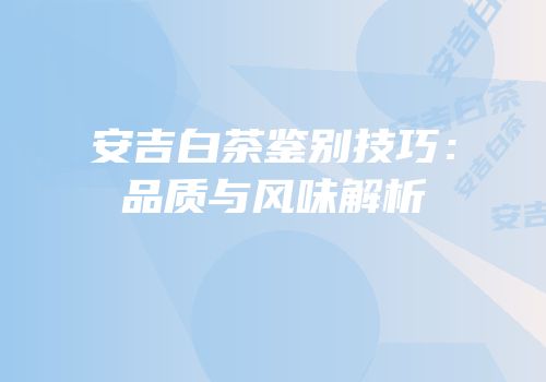 安吉白茶鉴别技巧：品质与风味解析