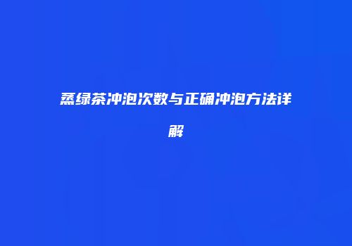 蒸绿茶冲泡次数与正确冲泡方法详解
