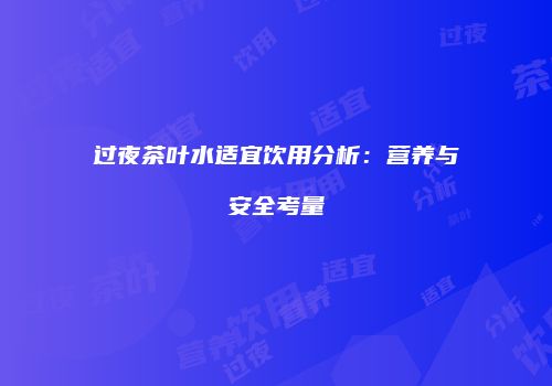过夜茶叶水适宜饮用分析：营养与安全考量