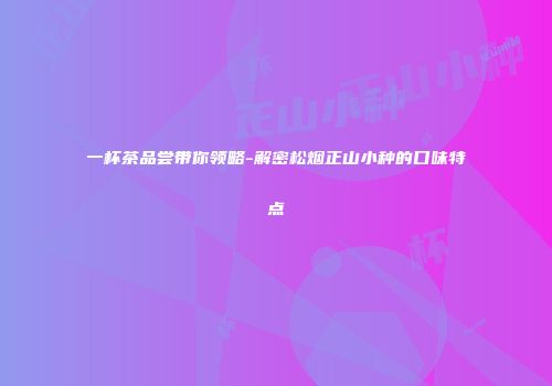 一杯茶品尝带你领略-解密松烟正山小种的口味特点