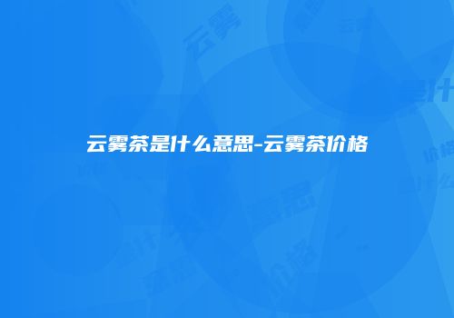 云雾茶是什么意思-云雾茶价格