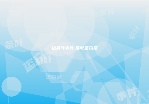 抢茶叶事件,茶叶盗窃案