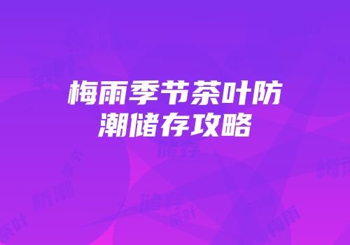 梅雨季节茶叶防潮储存攻略