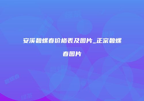 安溪碧螺春价格表及图片_正宗碧螺春图片