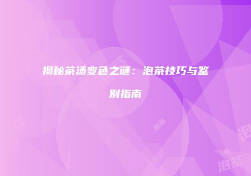 揭秘茶汤变色之谜：泡茶技巧与鉴别指南