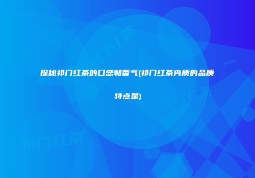 探秘祁门红茶的口感和香气(祁门红茶内质的品质特点是)