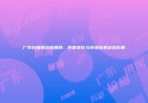 广东白碧螺价格暴跌：供需变化与环境因素综合影响