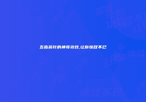五指茶叶的神奇功效,让你惊叹不已