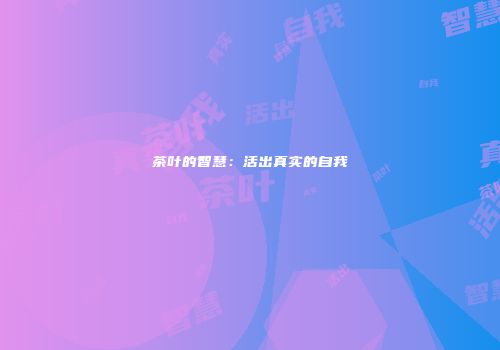 茶叶的智慧：活出真实的自我