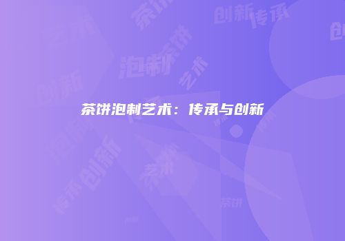 茶饼泡制艺术：传承与创新