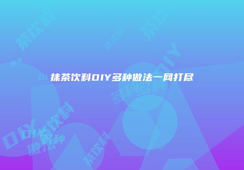 抹茶饮料DIY多种做法一网打尽