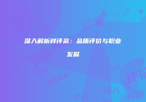深入解析样评茶：品质评价与职业发展
