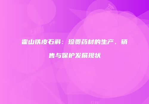 霍山铁皮石斛：珍贵药材的生产、销售与保护发展现状