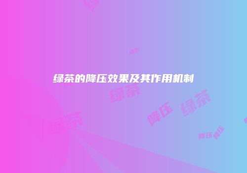 绿茶的降压效果及其作用机制
