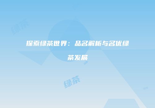 探索绿茶世界：品名解析与名优绿茶发展