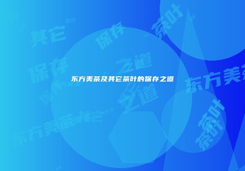 东方美茶及其它茶叶的保存之道