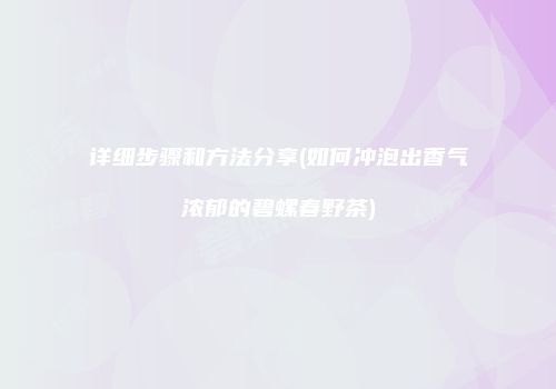 详细步骤和方法分享(如何冲泡出香气浓郁的碧螺春野茶)