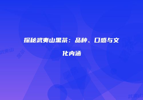 探秘武夷山黑茶：品种、口感与文化内涵