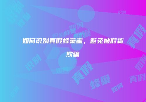 如何识别真假蜂巢蜜，避免被假货欺骗