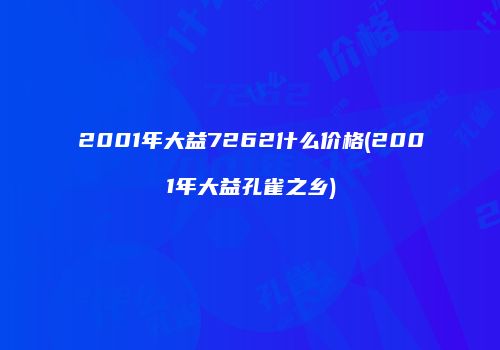 2001年大益7262什么价格(2001年大益孔雀之乡)