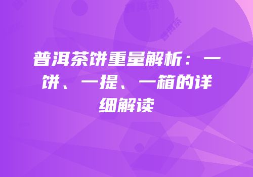 普洱茶饼重量解析：一饼、一提、一箱的详细解读
