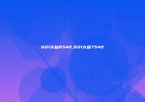 601大益8542,601大益7542
