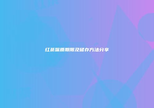 红茶保质期限及储存方法分享