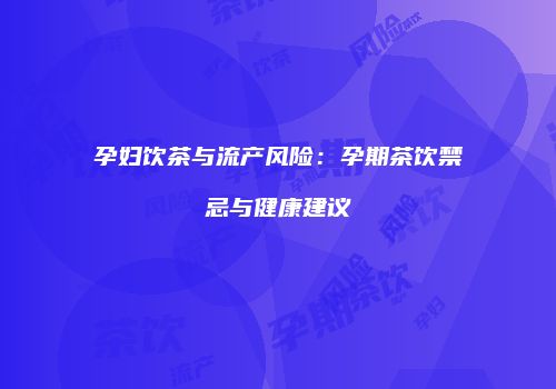 孕妇饮茶与流产风险：孕期茶饮禁忌与健康建议